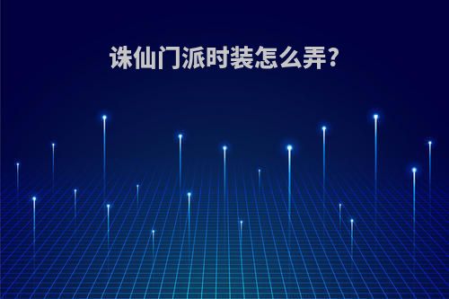 诛仙门派时装怎么弄?