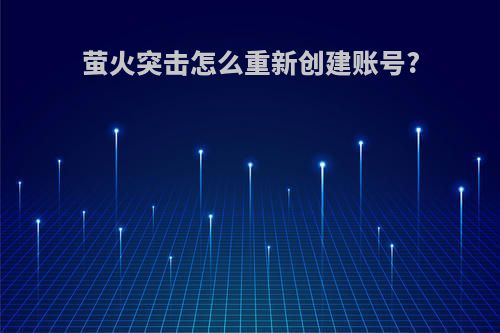 萤火突击怎么重新创建账号?