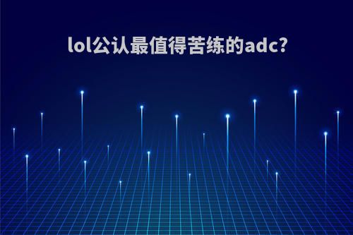 lol公认最值得苦练的adc?