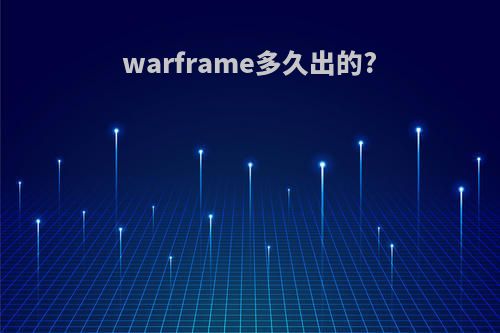 warframe多久出的?