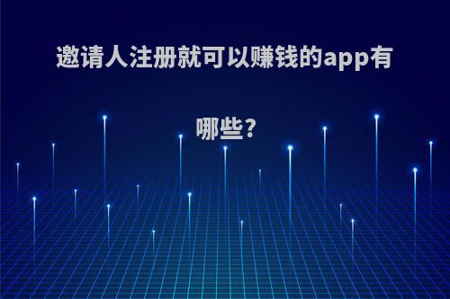 邀请人注册就可以赚钱的app有哪些?