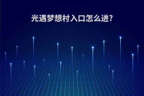 光遇梦想村入口怎么进?