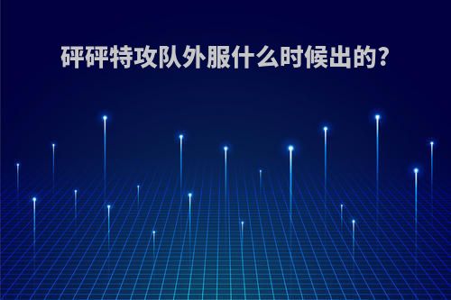 砰砰特攻队外服什么时候出的?