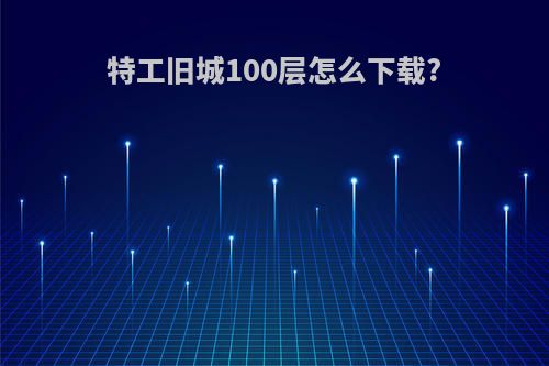 特工旧城100层怎么下载?