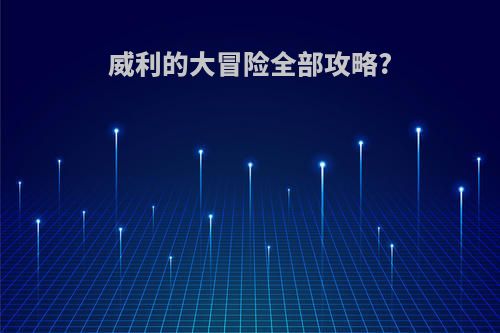 威利的大冒险全部攻略?
