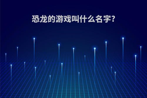 恐龙的游戏叫什么名字?