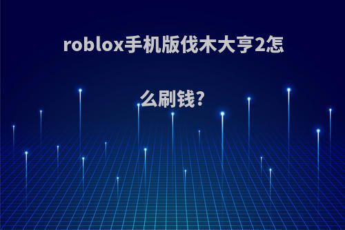 roblox手机版伐木大亨2怎么刷钱?