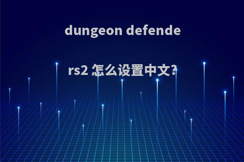 dungeon defenders2 怎么设置中文?