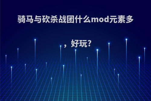 骑马与砍杀战团什么mod元素多，好玩?