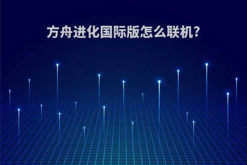 方舟进化国际版怎么联机?