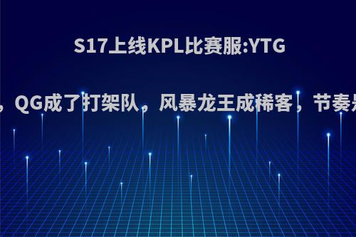 S17上线KPL比赛服:YTG有点迷失，QG成了打架队，风暴龙王成稀客，节奏是否太快?