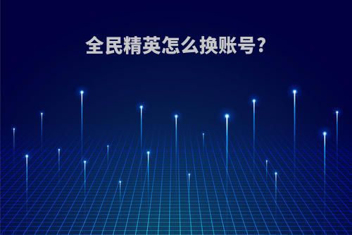 全民精英怎么换账号?