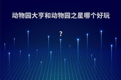 动物园大亨和动物园之星哪个好玩?