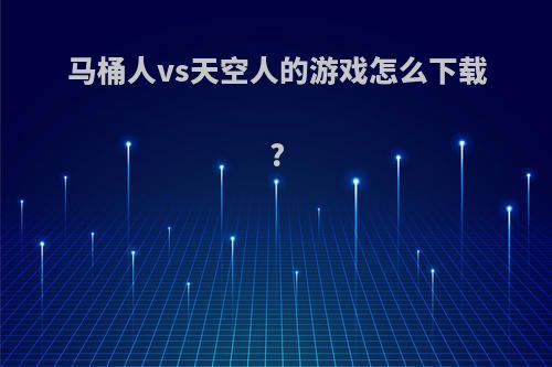 马桶人vs天空人的游戏怎么下载?