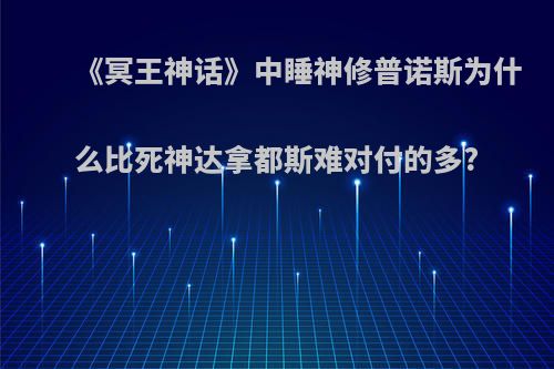 《冥王神话》中睡神修普诺斯为什么比死神达拿都斯难对付的多?