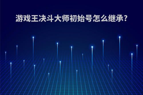 游戏王决斗大师初始号怎么继承?