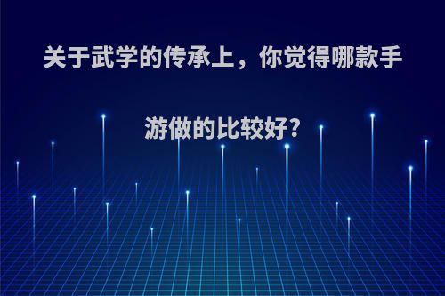 关于武学的传承上，你觉得哪款手游做的比较好?