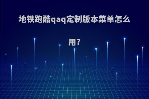 地铁跑酷qaq定制版本菜单怎么用?