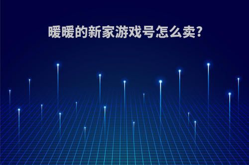 暖暖的新家游戏号怎么卖?