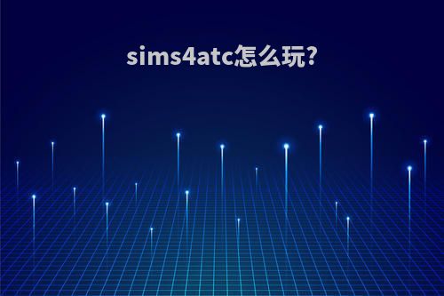 sims4atc怎么玩?