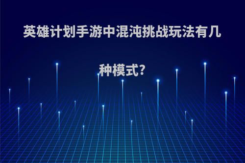 英雄计划手游中混沌挑战玩法有几种模式?