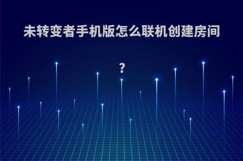 未转变者手机版怎么联机创建房间?