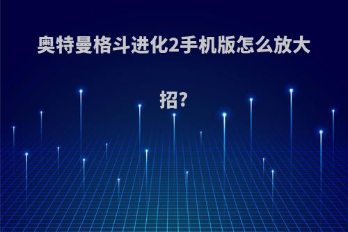 奥特曼格斗进化2手机版怎么放大招?