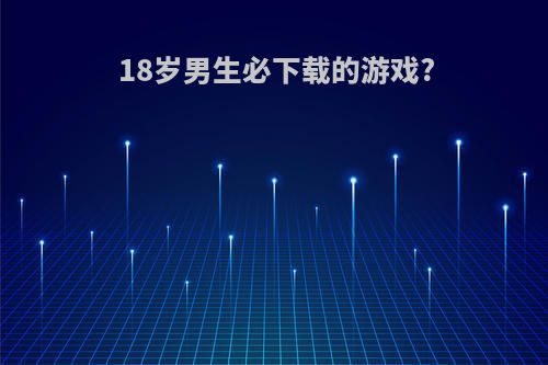 18岁男生必下载的游戏?