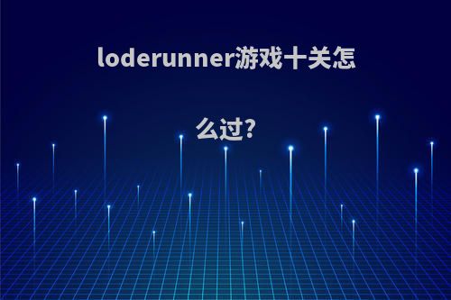 loderunner游戏十关怎么过?