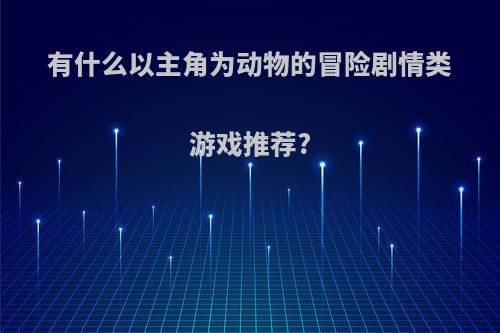 有什么以主角为动物的冒险剧情类游戏推荐?