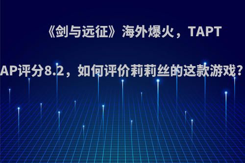 《剑与远征》海外爆火，TAPTAP评分8.2，如何评价莉莉丝的这款游戏?