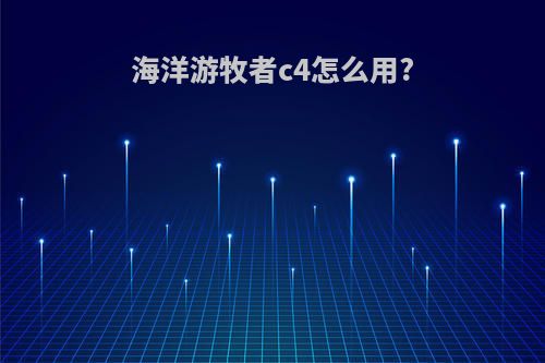海洋游牧者c4怎么用?