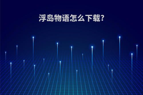 浮岛物语怎么下载?