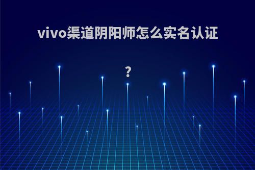 vivo渠道阴阳师怎么实名认证?