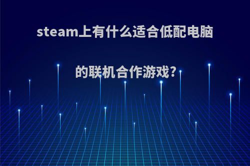 steam上有什么适合低配电脑的联机合作游戏?