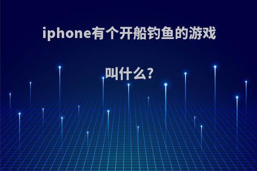 iphone有个开船钓鱼的游戏叫什么?