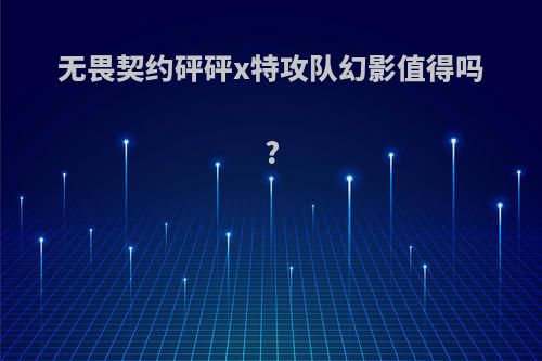 无畏契约砰砰x特攻队幻影值得吗?