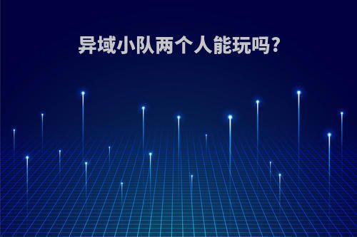 异域小队两个人能玩吗?