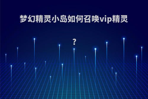 梦幻精灵小岛如何召唤vip精灵?