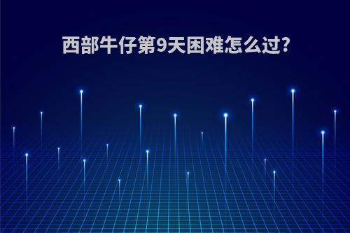 西部牛仔第9天困难怎么过?