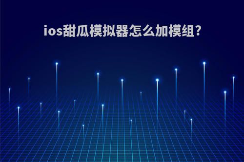 ios甜瓜模拟器怎么加模组?