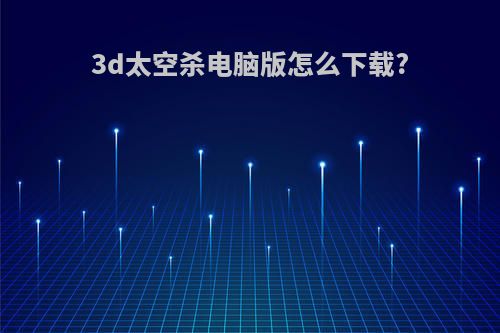 3d太空杀电脑版怎么下载?