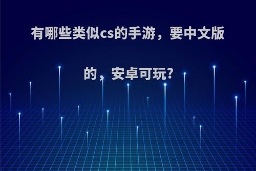 有哪些类似cs的手游，要中文版的，安卓可玩?