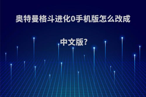 奥特曼格斗进化0手机版怎么改成中文版?