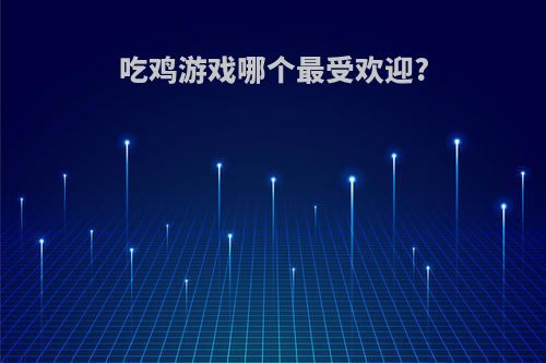 吃鸡游戏哪个最受欢迎?