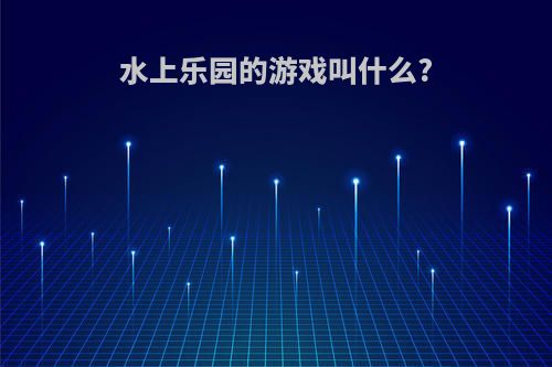 水上乐园的游戏叫什么?