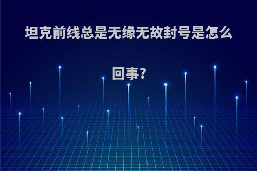 坦克前线总是无缘无故封号是怎么回事?