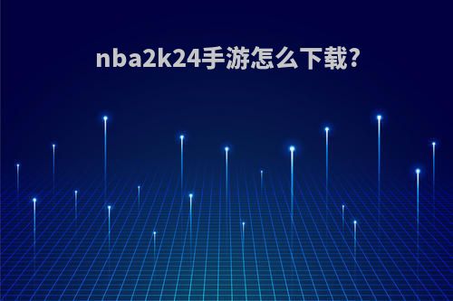 nba2k24手游怎么下载?