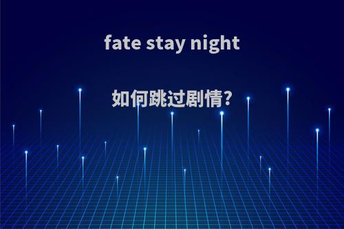 fate stay night如何跳过剧情?