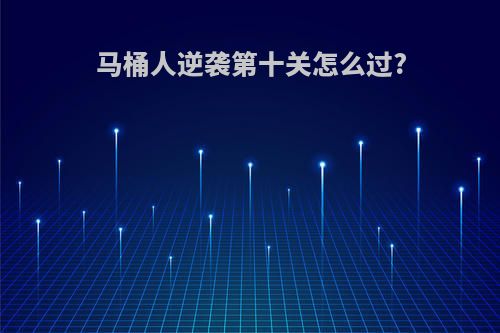 马桶人逆袭第十关怎么过?